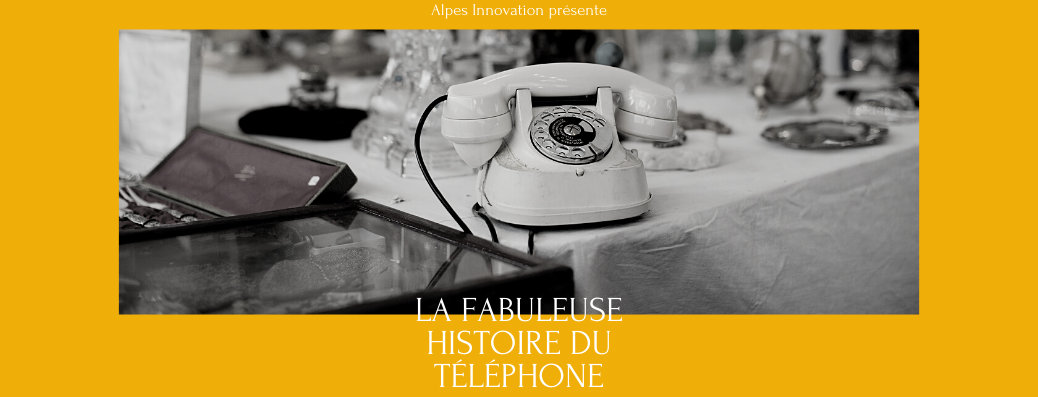 La fabuleuse histoire du téléphone par Alpes Innovation - 145 ans d'histoire - 2021